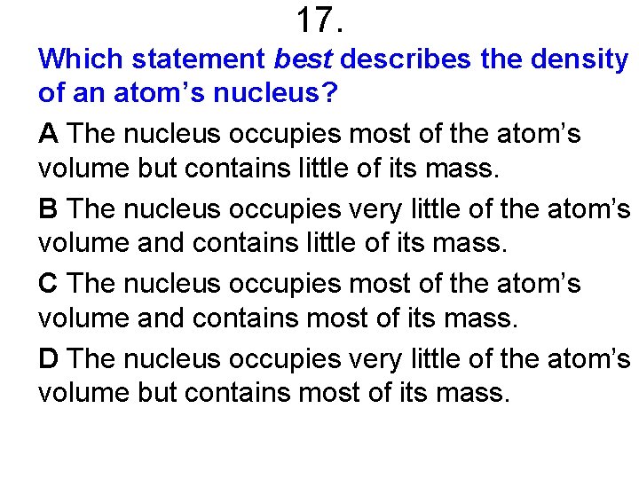 17. Which statement best describes the density of an atom’s nucleus? A The nucleus