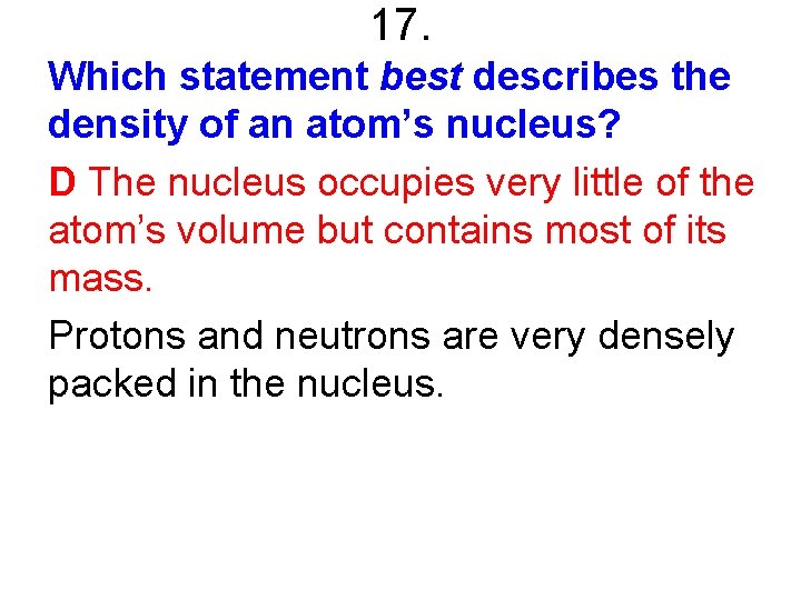 17. Which statement best describes the density of an atom’s nucleus? D The nucleus