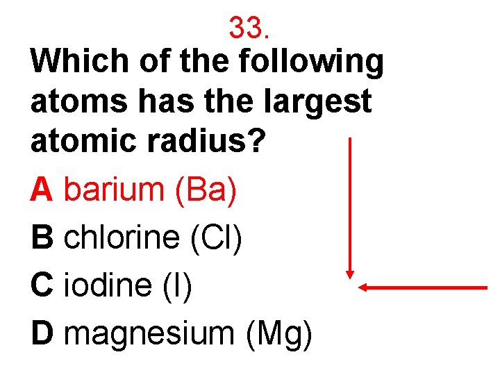 33. Which of the following atoms has the largest atomic radius? A barium (Ba)
