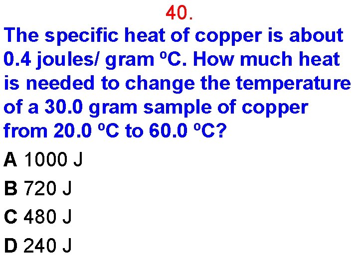 40. The specific heat of copper is about 0. 4 joules/ gram ºC. How