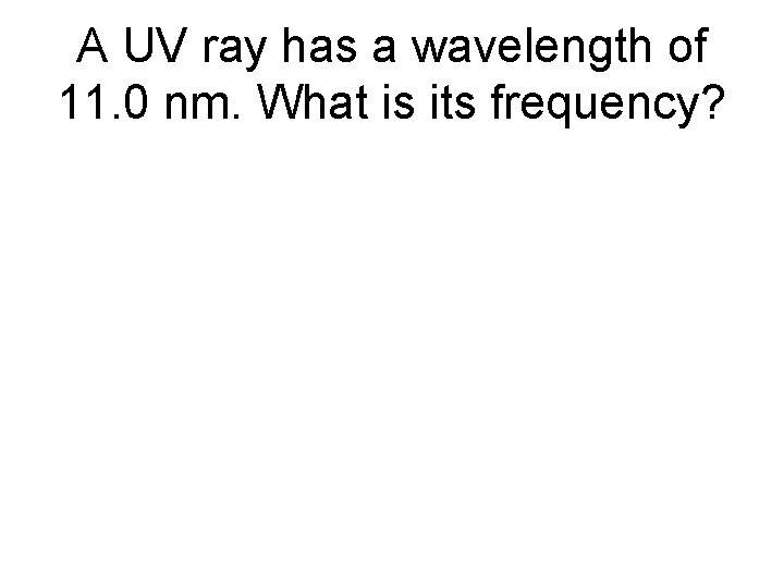 A UV ray has a wavelength of 11. 0 nm. What is its frequency?