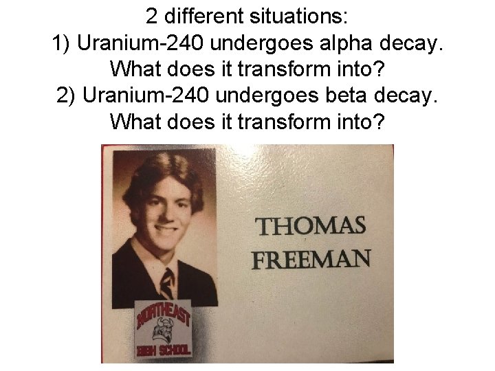 2 different situations: 1) Uranium-240 undergoes alpha decay. What does it transform into? 2)