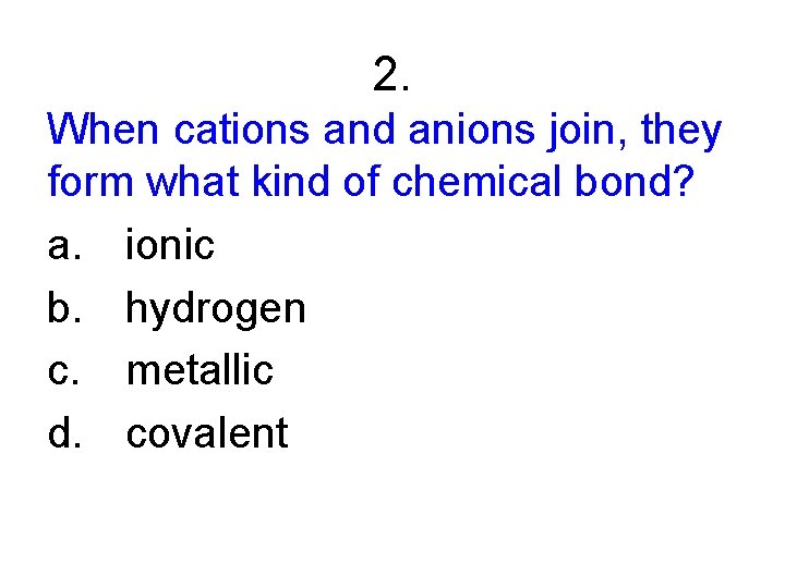 2. When cations and anions join, they form what kind of chemical bond? a.