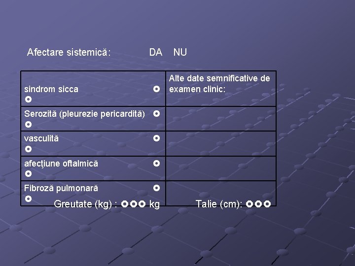 Afectare sistemică: sindrom sicca DA NU Alte date semnificative de examen clinic: Serozită (pleurezie