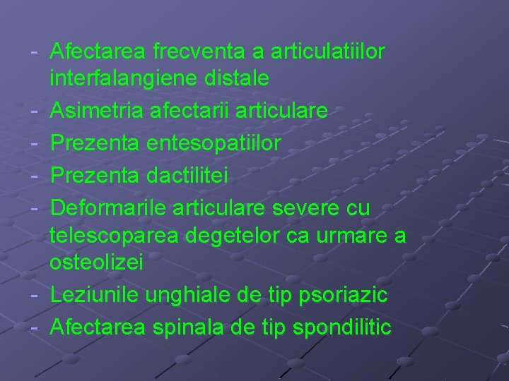 - Afectarea frecventa a articulatiilor interfalangiene distale - Asimetria afectarii articulare - Prezenta entesopatiilor