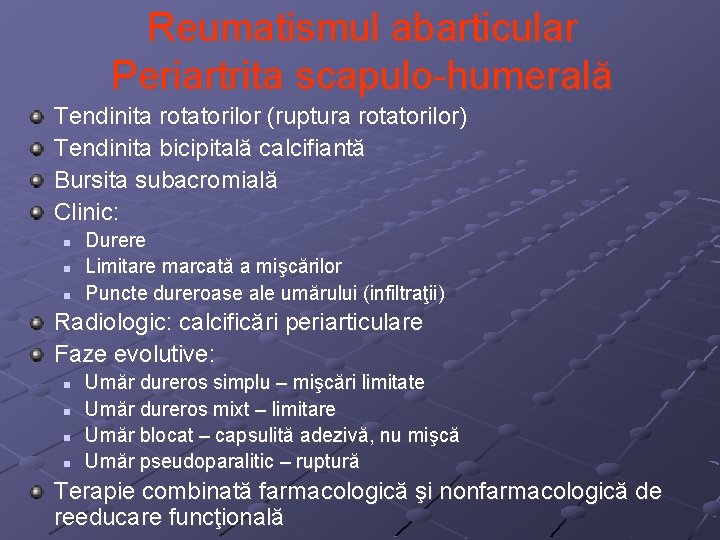 Reumatismul abarticular Periartrita scapulo-humerală Tendinita rotatorilor (ruptura rotatorilor) Tendinita bicipitală calcifiantă Bursita subacromială Clinic: