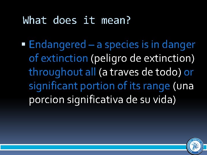 What does it mean? Endangered – a species is in danger of extinction (peligro