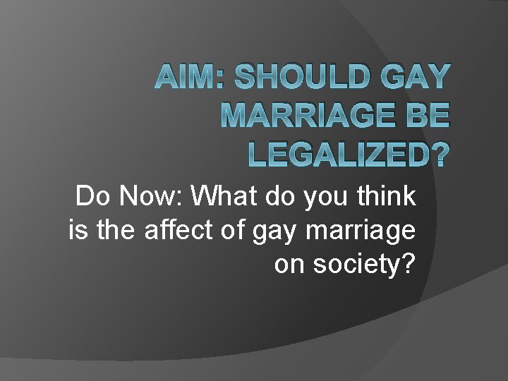 AIM: SHOULD GAY MARRIAGE BE LEGALIZED? Do Now: What do you think is the