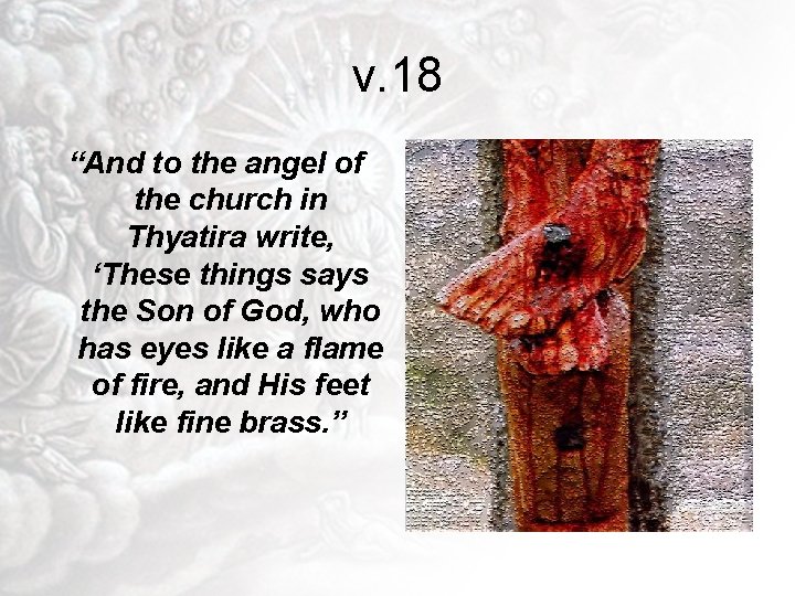 v. 18 “And to the angel of the church in Thyatira write, ‘These things