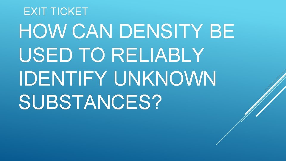 EXIT TICKET HOW CAN DENSITY BE USED TO RELIABLY IDENTIFY UNKNOWN SUBSTANCES? 