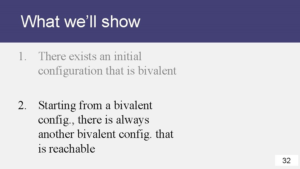What we’ll show 1. There exists an initial configuration that is bivalent 2. Starting