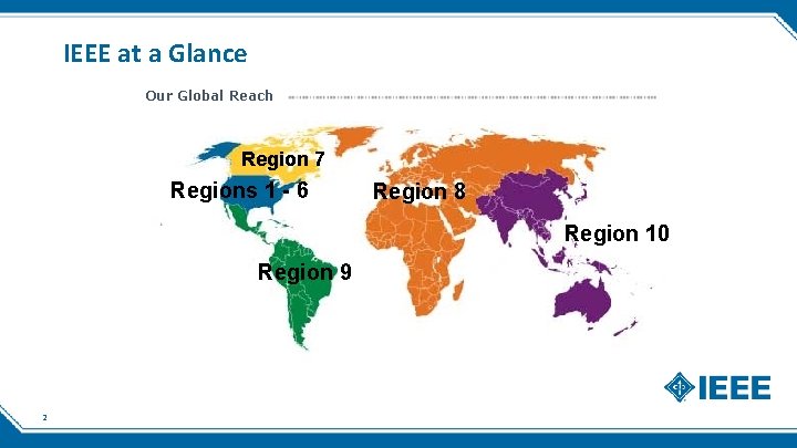 IEEE at a Glance Our Global Reach 420, 000+ Members Region 7 Regions 1