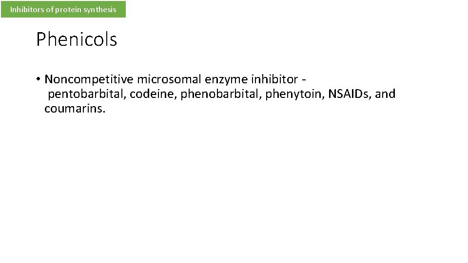 Inhibitors of protein synthesis Phenicols • Noncompetitive microsomal enzyme inhibitor pentobarbital, codeine, phenobarbital, phenytoin,