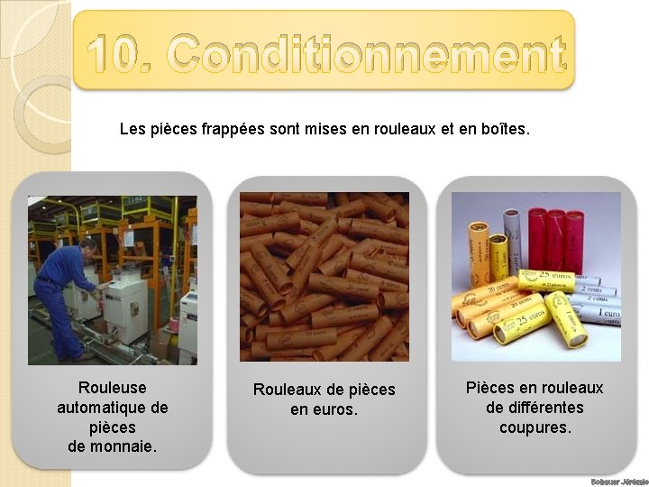 10. Conditionnement Les pièces frappées sont mises en rouleaux et en boîtes. Rouleuse automatique