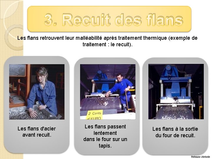 3. Recuit des flans Les flans retrouvent leur malléabilité après traitement thermique (exemple de