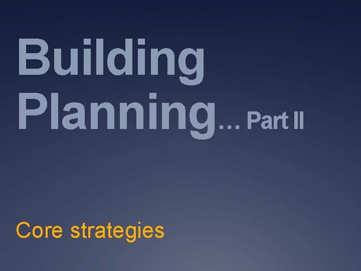 Building Planning… Part II Core strategies 