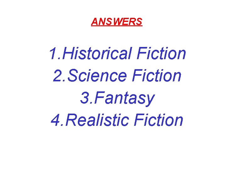 ANSWERS 1. Historical Fiction 2. Science Fiction 3. Fantasy 4. Realistic Fiction 