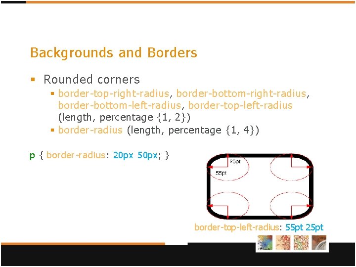 Backgrounds and Borders § Rounded corners § border-top-right-radius, border-bottom-left-radius, border-top-left-radius (length, percentage {1, 2}) Backgrounds and Borders § Rounded corners § border-top-right-radius, border-bottom-left-radius, border-top-left-radius (length, percentage {1, 2})