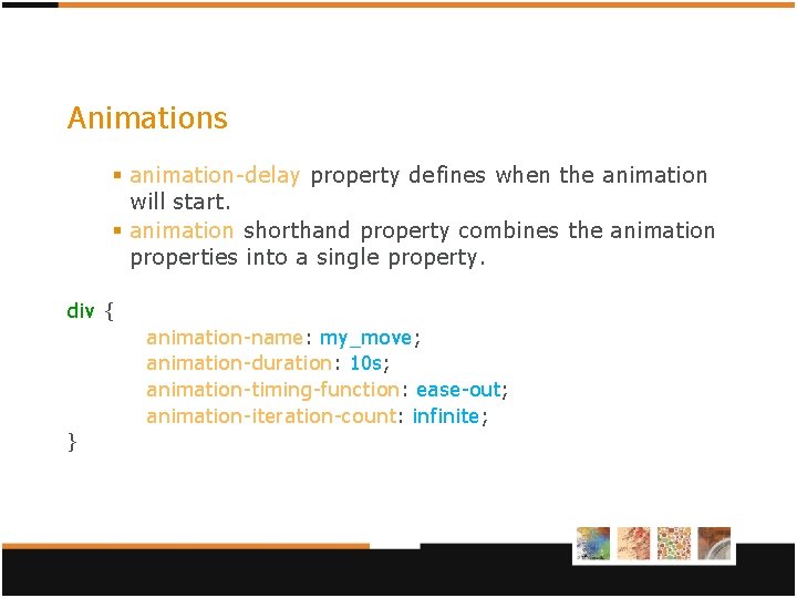 Animations § animation-delay property defines when the animation will start. § animation shorthand property Animations § animation-delay property defines when the animation will start. § animation shorthand property
