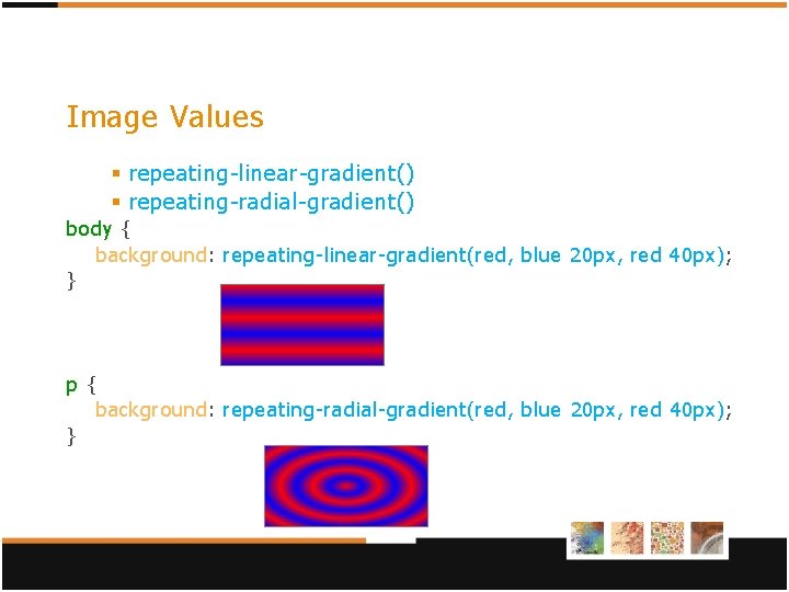 Image Values § repeating-linear-gradient() § repeating-radial-gradient() body { background: repeating-linear-gradient(red, blue 20 px, red Image Values § repeating-linear-gradient() § repeating-radial-gradient() body { background: repeating-linear-gradient(red, blue 20 px, red