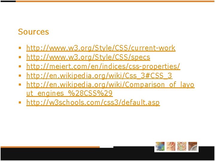 Sources http: //www. w 3. org/Style/CSS/current-work http: //www. w 3. org/Style/CSS/specs http: //meiert. com/en/indices/css-properties/ Sources http: //www. w 3. org/Style/CSS/current-work http: //www. w 3. org/Style/CSS/specs http: //meiert. com/en/indices/css-properties/