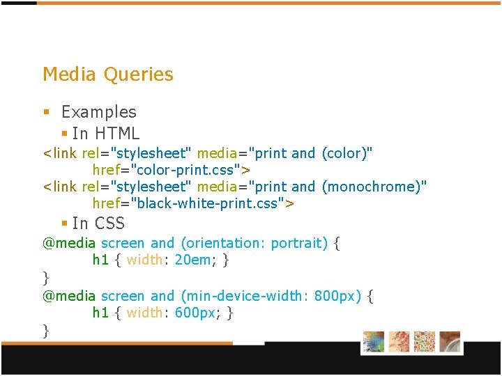 Media Queries § Examples § In HTML <link rel="stylesheet" media="print and (color)" href="color-print. css"> Media Queries § Examples § In HTML <link rel="stylesheet" media="print and (color)" href="color-print. css">