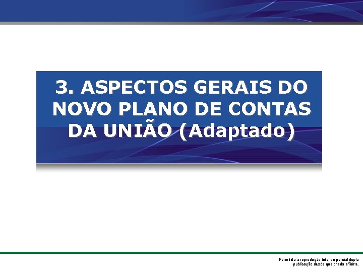 3. ASPECTOS GERAIS DO NOVO PLANO DE CONTAS DA UNIÃO (Adaptado) Permitida a reprodução