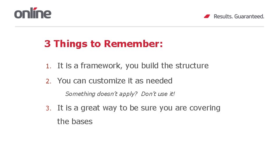 3 Things to Remember: 1. It is a framework, you build the structure 2.