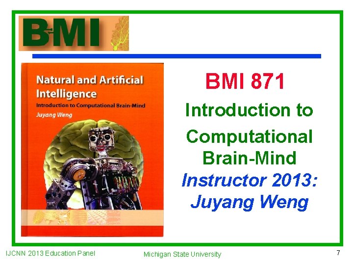 BMI 871 Introduction to Computational Brain-Mind Instructor 2013: Juyang Weng IJCNN 2013 Education Panel