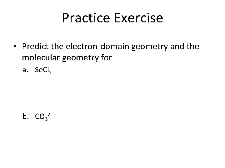 Practice Exercise • Predict the electron-domain geometry and the molecular geometry for a. Se.
