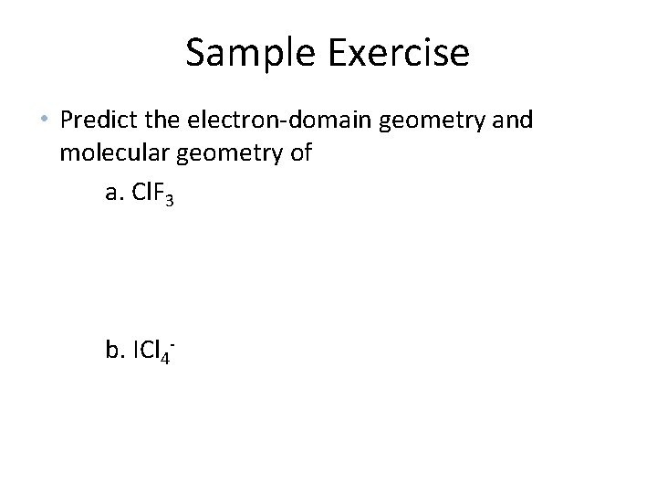 Sample Exercise • Predict the electron-domain geometry and molecular geometry of a. Cl. F