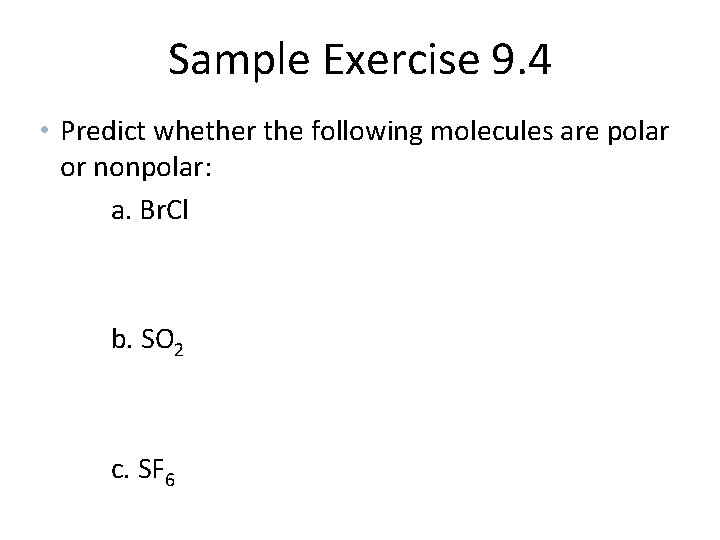 Sample Exercise 9. 4 • Predict whether the following molecules are polar or nonpolar: