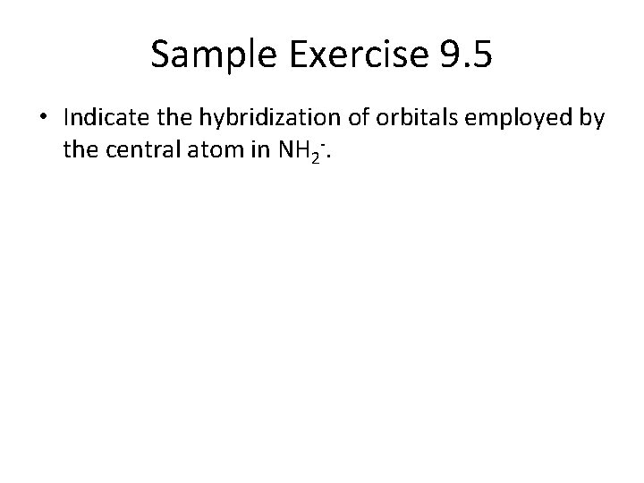 Sample Exercise 9. 5 • Indicate the hybridization of orbitals employed by the central