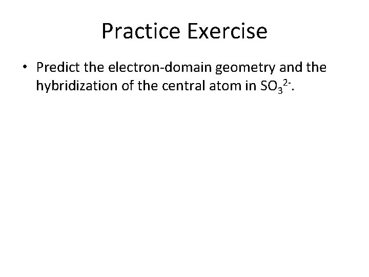 Practice Exercise • Predict the electron-domain geometry and the hybridization of the central atom