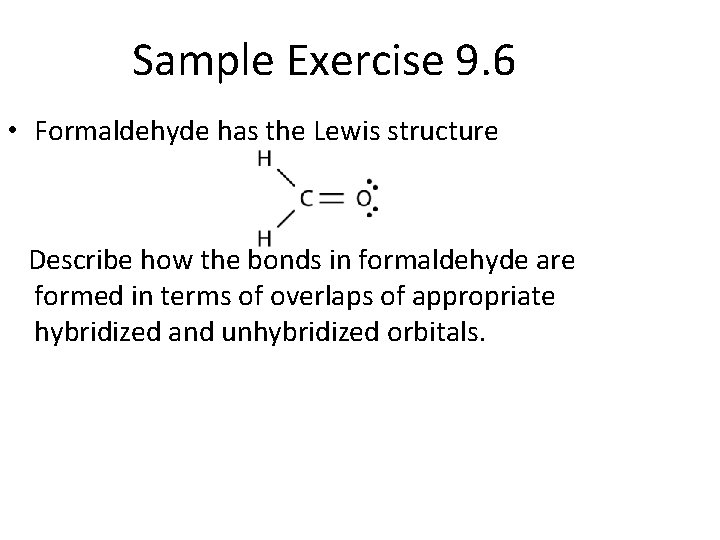 Sample Exercise 9. 6 • Formaldehyde has the Lewis structure Describe how the bonds