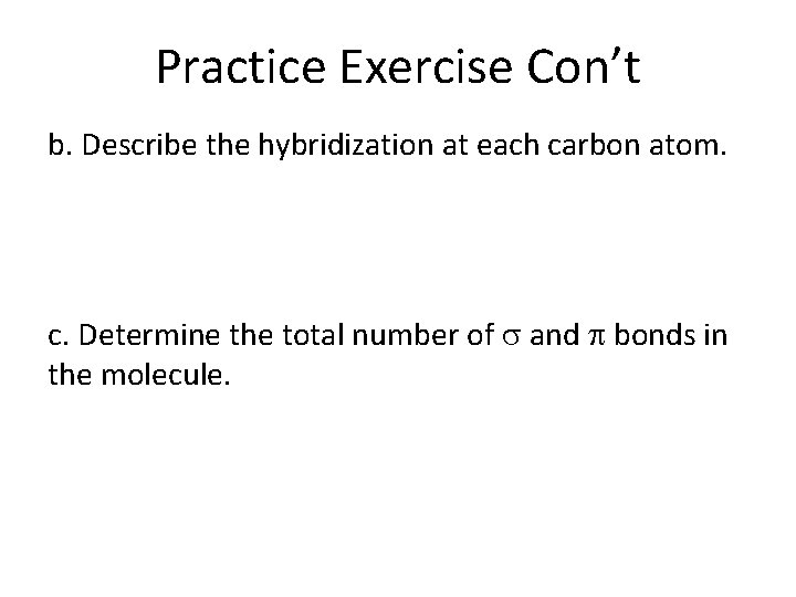 Practice Exercise Con’t b. Describe the hybridization at each carbon atom. c. Determine the