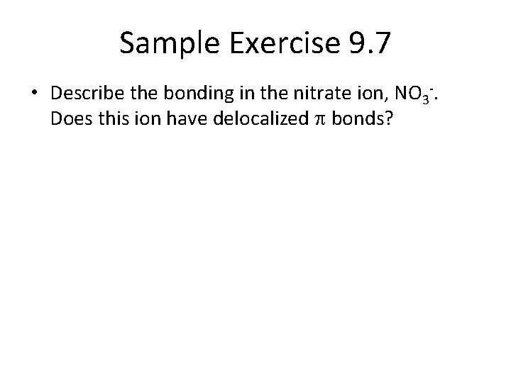 Sample Exercise 9. 7 • Describe the bonding in the nitrate ion, NO 3