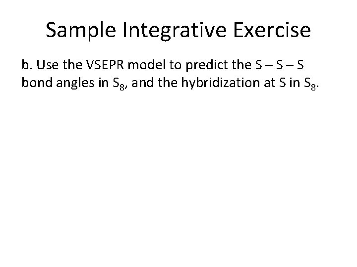 Sample Integrative Exercise b. Use the VSEPR model to predict the S – S