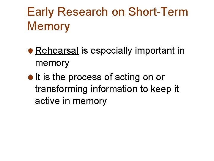 Early Research on Short-Term Memory ® Rehearsal is especially important in memory ® It