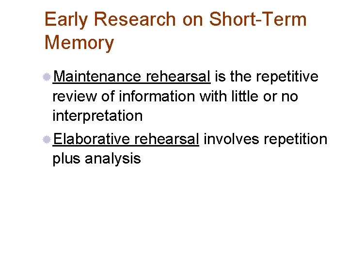 Early Research on Short-Term Memory ®Maintenance rehearsal is the repetitive review of information with