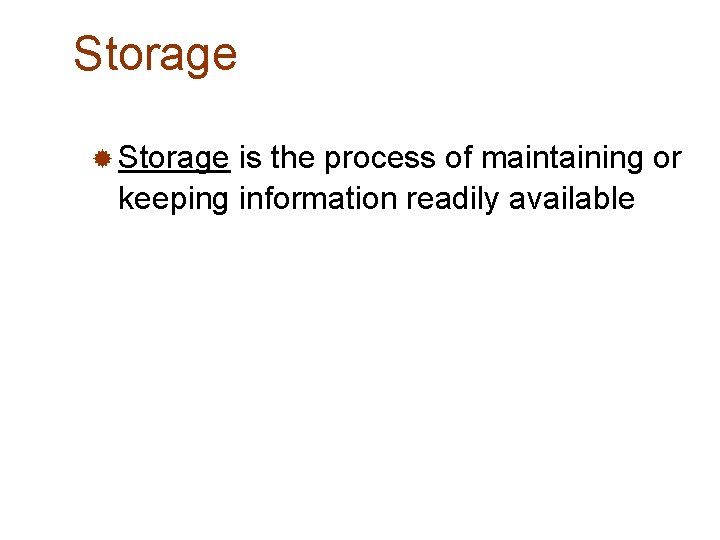 Storage ® Storage is the process of maintaining or keeping information readily available 