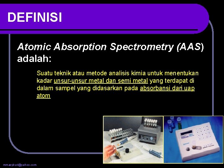 DEFINISI Atomic Absorption Spectrometry (AAS) adalah: Suatu teknik atau metode analisis kimia untuk menentukan