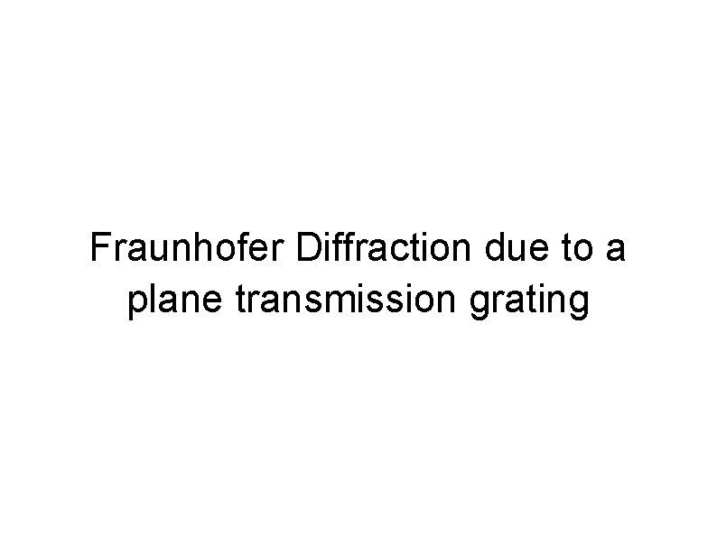 Fraunhofer Diffraction due to a plane transmission grating 