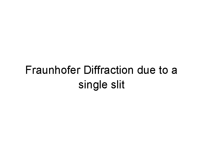 Fraunhofer Diffraction due to a single slit 
