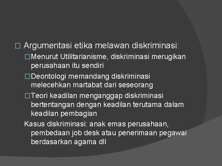 � Argumentasi etika melawan diskriminasi: �Menurut Utilitarianisme, diskriminasi merugikan perusahaan itu sendiri �Deontologi memandang
