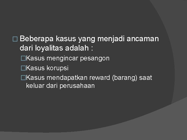 � Beberapa kasus yang menjadi ancaman dari loyalitas adalah : �Kasus mengincar pesangon �Kasus