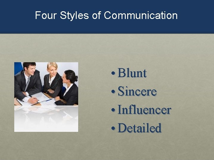 Four Styles of Communication • Blunt • Sincere • Influencer • Detailed 