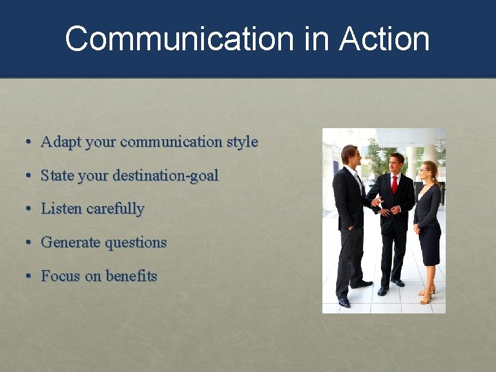 Communication in Action • Adapt your communication style • State your destination-goal • Listen