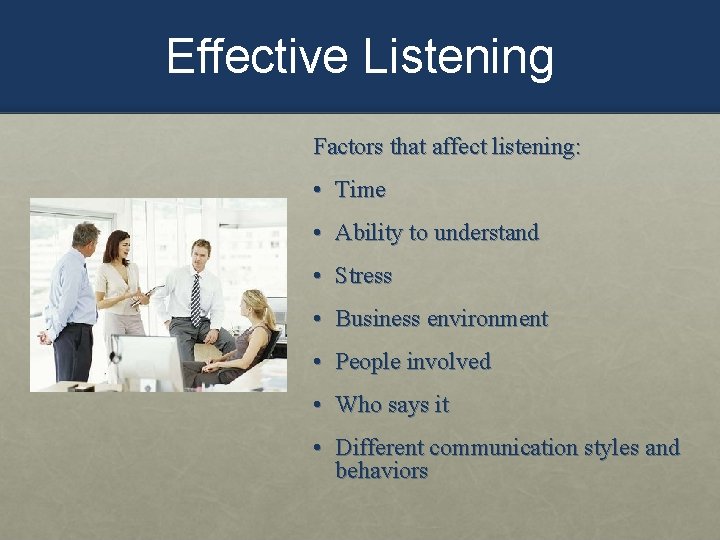 Effective Listening Factors that affect listening: • Time • Ability to understand • Stress