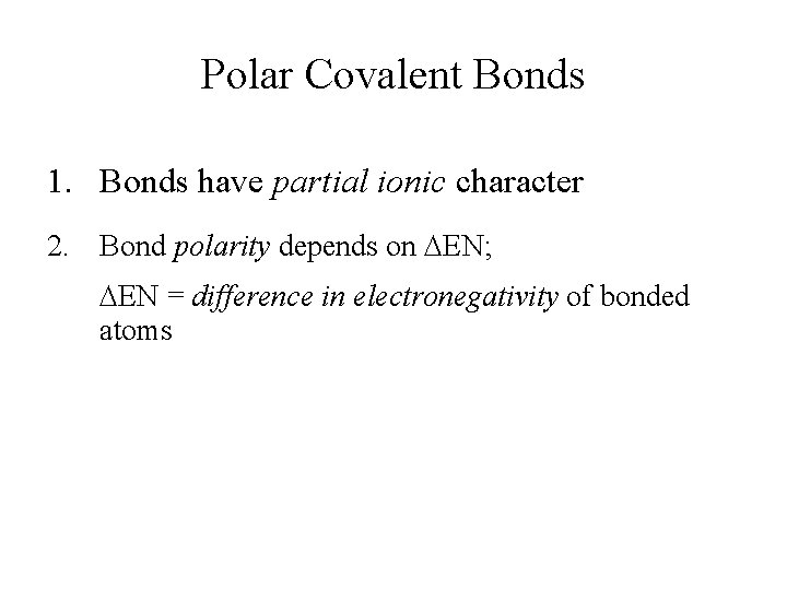 Polar Covalent Bonds 1. Bonds have partial ionic character 2. Bond polarity depends on